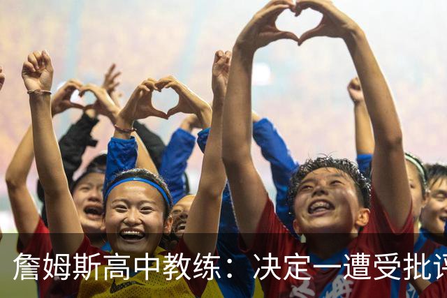 詹姆斯高中教练：决定一遭受批评后 我相信他内心希望回克城夺冠