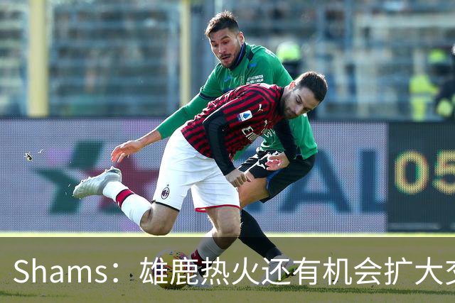 Shams：雄鹿热火还有机会扩大交易 但雄鹿目前希望留下得到的球员
